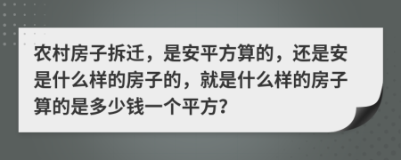 农村房子拆迁，是安平方算的，还是安是什么样的房子的，就是什么样的房子算的是多少钱一个平方？
