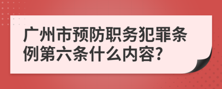 广州市预防职务犯罪条例第六条什么内容?