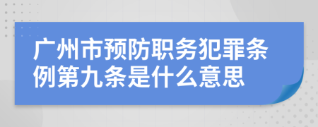 广州市预防职务犯罪条例第九条是什么意思