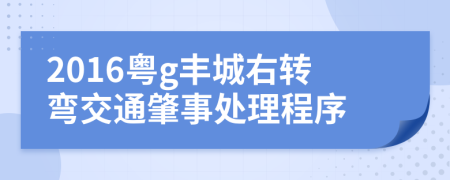 2016粤g丰城右转弯交通肇事处理程序