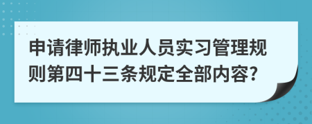 申请律师执业人员实习管理规则第四十三条规定全部内容?