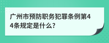 广州市预防职务犯罪条例第44条规定是什么?