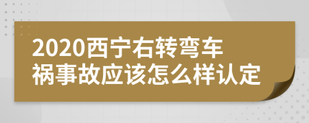 2020西宁右转弯车祸事故应该怎么样认定