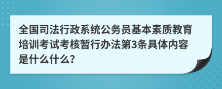 全国司法行政系统公务员基本素质教育培训考试考核暂行办法第3条具体内容是什么什么？