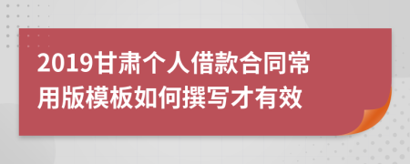 2019甘肃个人借款合同常用版模板如何撰写才有效