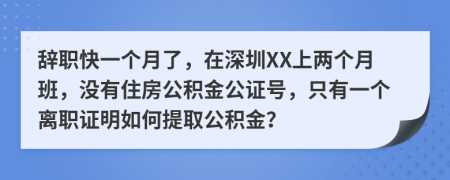 辞职快一个月了，在深圳XX上两个月班，没有住房公积金公证号，只有一个离职证明如何提取公积金？