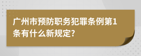 广州市预防职务犯罪条例第1条有什么新规定?