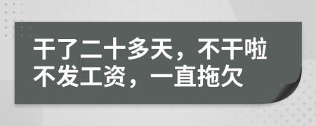 干了二十多天，不干啦不发工资，一直拖欠