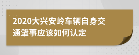 2020大兴安岭车辆自身交通肇事应该如何认定