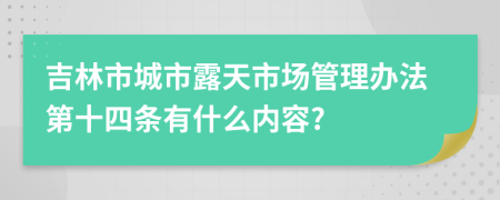 吉林市城市露天市场管理办法第十四条有什么内容?