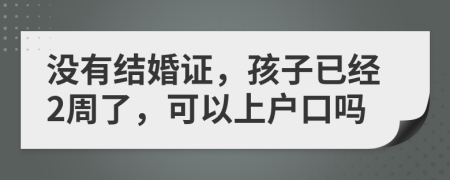 没有结婚证，孩子已经2周了，可以上户口吗