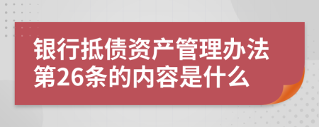 银行抵债资产管理办法第26条的内容是什么