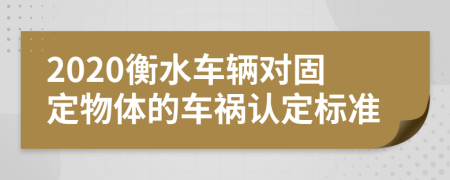 2020衡水车辆对固定物体的车祸认定标准