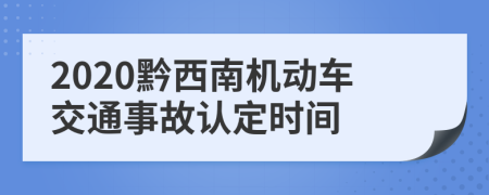 2020黔西南机动车交通事故认定时间