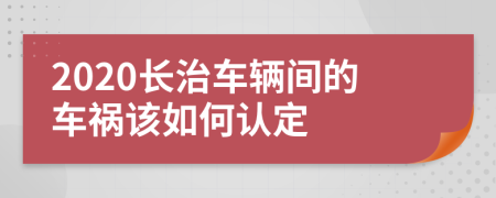 2020长治车辆间的车祸该如何认定