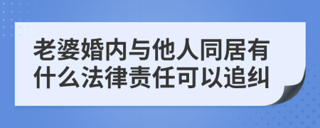 老婆婚内与他人同居有什么法律责任可以追纠