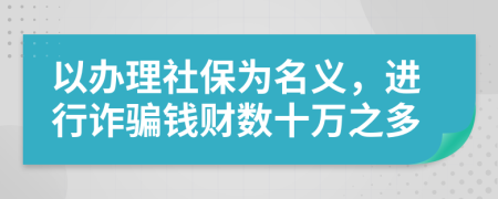 以办理社保为名义，进行诈骗钱财数十万之多