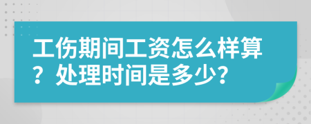 工伤期间工资怎么样算？处理时间是多少？