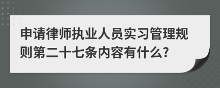 申请律师执业人员实习管理规则第二十七条内容有什么?