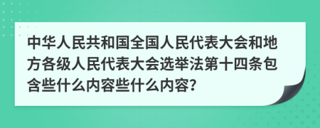 中华人民共和国全国人民代表大会和地方各级人民代表大会选举法第十四条包含些什么内容些什么内容？