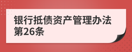 银行抵债资产管理办法第26条