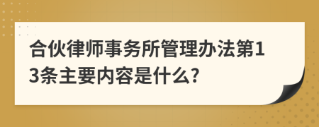 合伙律师事务所管理办法第13条主要内容是什么?