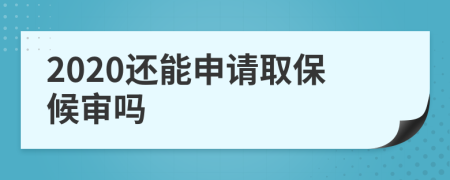 2020还能申请取保候审吗