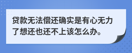 贷款无法偿还确实是有心无力了想还也还不上该怎么办。