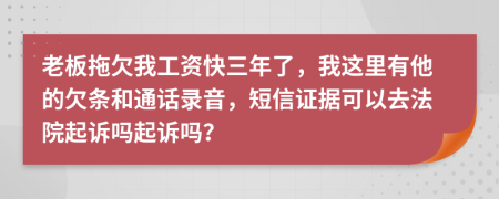 老板拖欠我工资快三年了，我这里有他的欠条和通话录音，短信证据可以去法院起诉吗起诉吗？