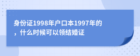 身份证1998年户口本1997年的，什么时候可以领结婚证