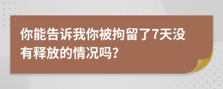 你能告诉我你被拘留了7天没有释放的情况吗？