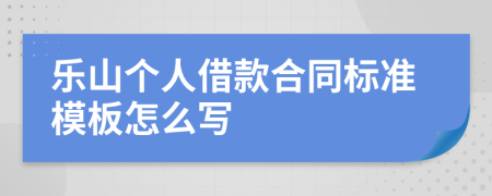 乐山个人借款合同标准模板怎么写