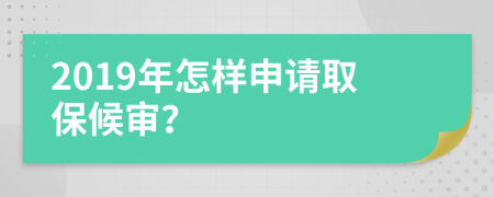 2019年怎样申请取保候审？