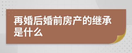 再婚后婚前房产的继承是什么