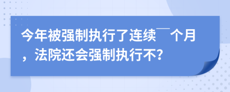 今年被强制执行了连续￣个月，法院还会强制执行不？