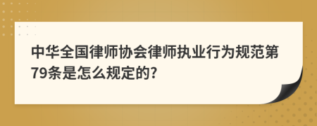 中华全国律师协会律师执业行为规范第79条是怎么规定的?