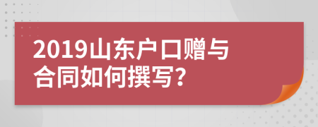 2019山东户口赠与合同如何撰写？