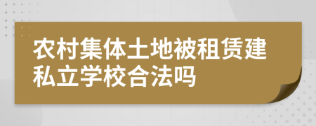 农村集体土地被租赁建私立学校合法吗