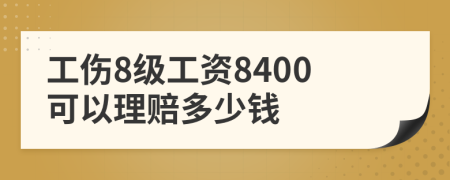工伤8级工资8400可以理赔多少钱