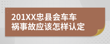 201XX忠县会车车祸事故应该怎样认定