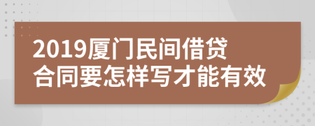 2019厦门民间借贷合同要怎样写才能有效