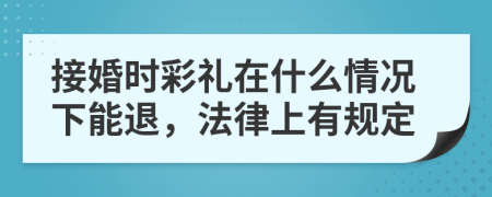 接婚时彩礼在什么情况下能退，法律上有规定