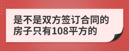 是不是双方签订合同的房子只有108平方的