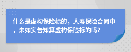 什么是虚构保险标的，人寿保险合同中，未如实告知算虚构保险标的吗？
