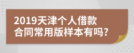 2019天津个人借款合同常用版样本有吗?