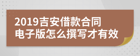 2019吉安借款合同电子版怎么撰写才有效