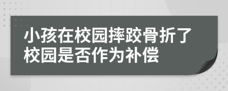 小孩在校园摔跤骨折了校园是否作为补偿