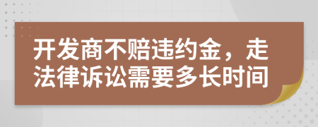 开发商不赔违约金，走法律诉讼需要多长时间