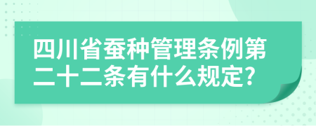 四川省蚕种管理条例第二十二条有什么规定?