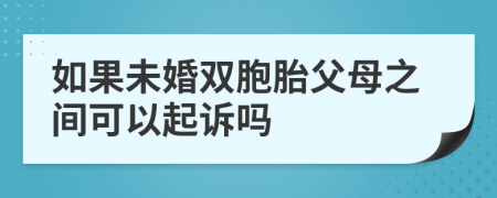 如果未婚双胞胎父母之间可以起诉吗